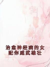 治愈神经病的女配你威武雄壮