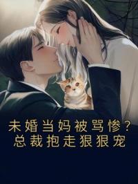 未婚当妈被骂惨？总裁抱走狠狠宠