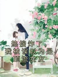 热搜炸了，我被误以为是顶流女友