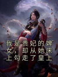 我是贵妃的婢女，却从她床上勾走了皇上