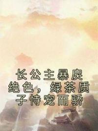 长公主暴戾绝色，绿茶质子恃宠而骄