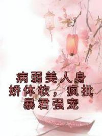 病弱美人身娇体软，疯批暴君强宠