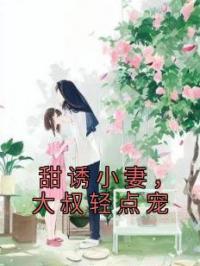 甜诱小妻，大叔轻点宠