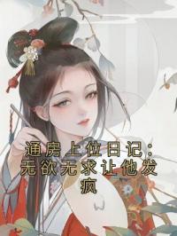 通房上位日记：无欲无求让他发疯