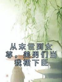 从末世到女尊，美男们当我裙下臣