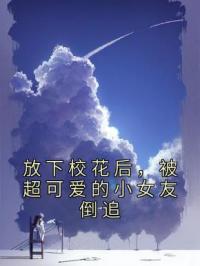 放下校花后，被超可爱的小女友倒追