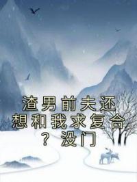 渣男前夫还想和我求复合？没门