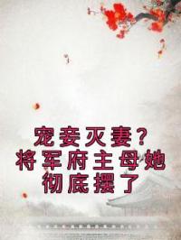 宠妾灭妻？将军府主母她彻底摆了