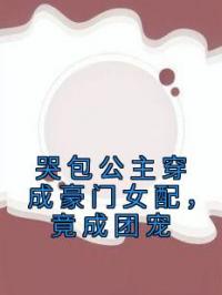 哭包公主穿成豪门女配，竟成团宠