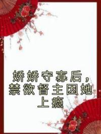 娇娇守寡后，禁欲督主因她上瘾