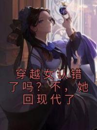 穿越女认错了吗？不，她回现代了