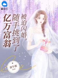 被迫闪婚，随手挑到了亿万富翁