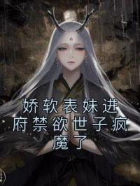 娇软表妹进府禁欲世子疯魔了