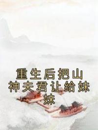 重生后把山神夫君让给妹妹