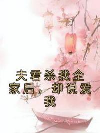 夫君杀我全家后，却说爱我