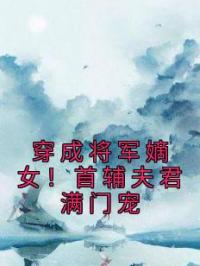 穿成将军嫡女！首辅夫君满门宠