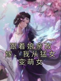 跟着娘亲改嫁，我从猛女变萌女