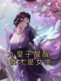 九皇子醒醒，我才是女主