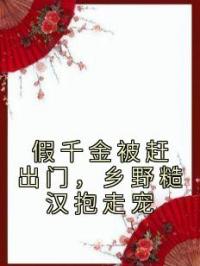 假千金被赶出门，乡野糙汉抱走宠