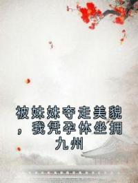 被妹妹夺走美貌，我凭孕体坐拥九州