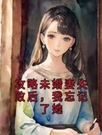 攻略未婚妻失败后，我忘记了她