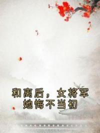 和离后，女将军她悔不当初