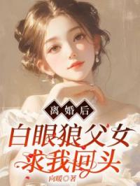 离婚后，白眼狼父女求我回头