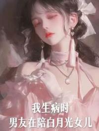 我生病时，男友在陪白月光的女儿