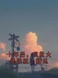 十年后，疯批大佬强扭小甜瓜