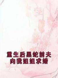 重生后黑蛇前夫向我姐姐求婚