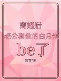 离婚后，老公和他的白月光be了